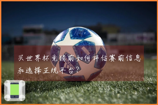 买世界杯竞猜前如何评估赛前信息和选择正规平台？