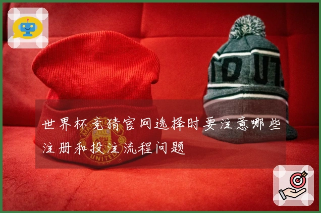 世界杯竞猜官网选择时要注意哪些注册和投注流程问题