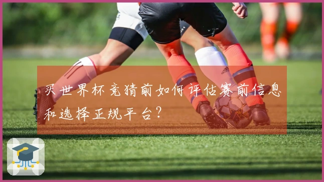 买世界杯竞猜前如何评估赛前信息和选择正规平台？