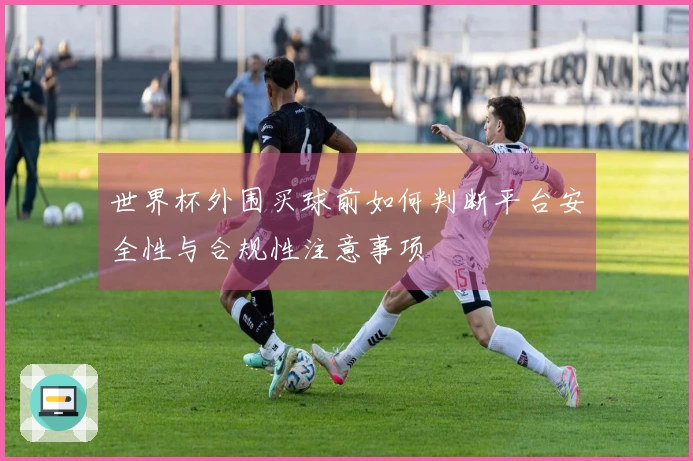 世界杯外围买球前如何判断平台安全性与合规性注意事项