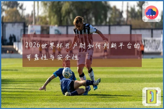 2026世界杯开户时如何判断平台的可靠性与安全性