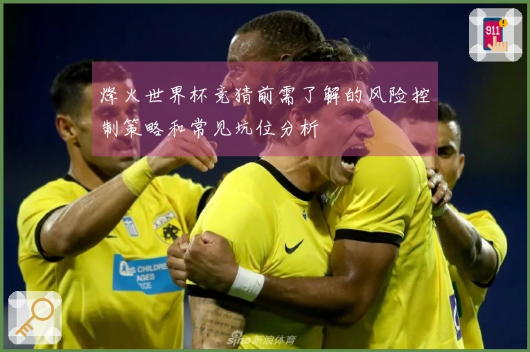 烽火世界杯竞猜前需了解的风险控制策略和常见坑位分析
