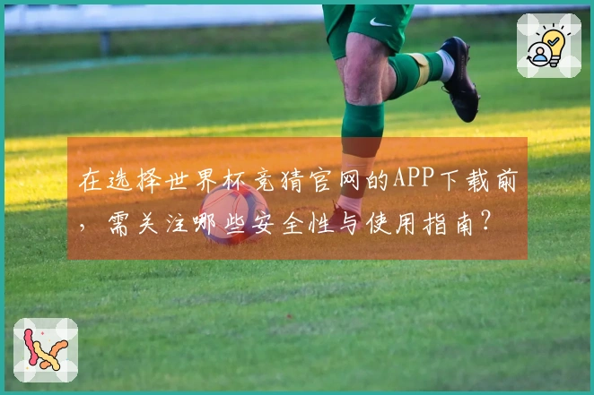 在选择世界杯竞猜官网的APP下载前，需关注哪些安全性与使用指南？