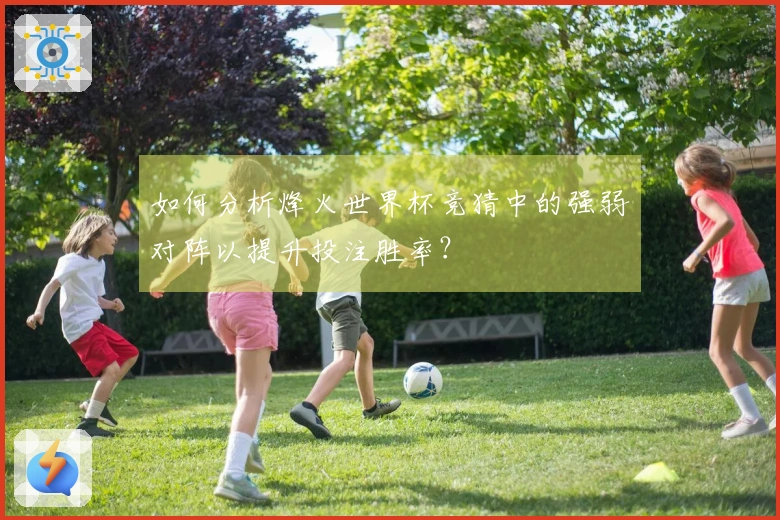 如何分析烽火世界杯竞猜中的强弱对阵以提升投注胜率？