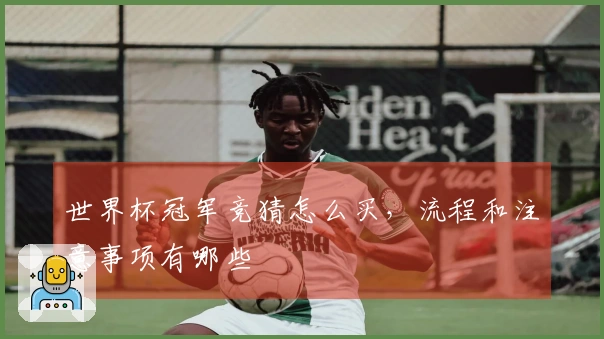 世界杯冠军竞猜怎么买，流程和注意事项有哪些