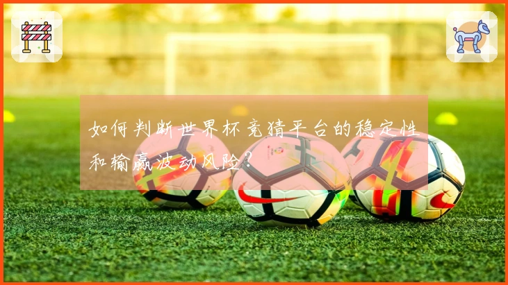 如何判断世界杯竞猜平台的稳定性和输赢波动风险？
