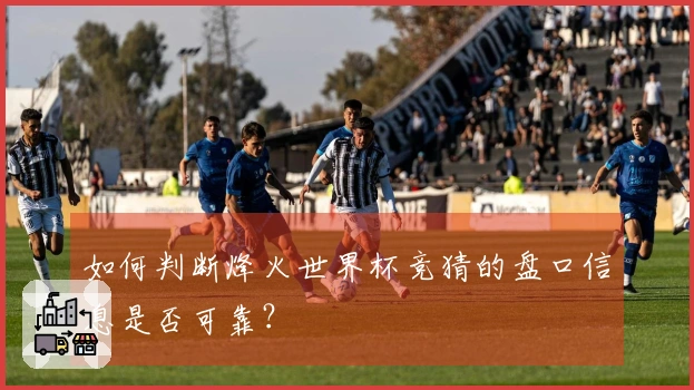 如何判断烽火世界杯竞猜的盘口信息是否可靠？