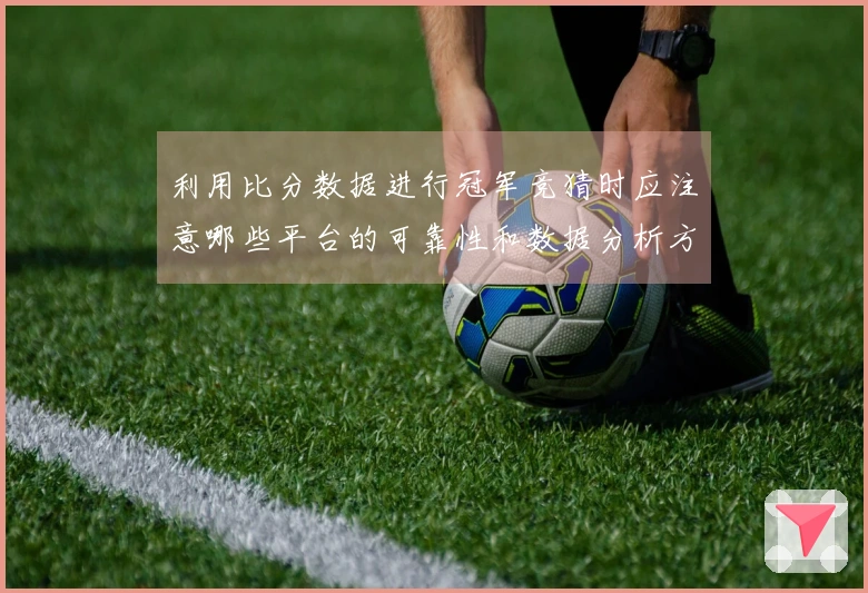 利用比分数据进行冠军竞猜时应注意哪些平台的可靠性和数据分析方法