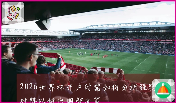 2026世界杯开户时需如何分析强弱对阵以做出明智决策