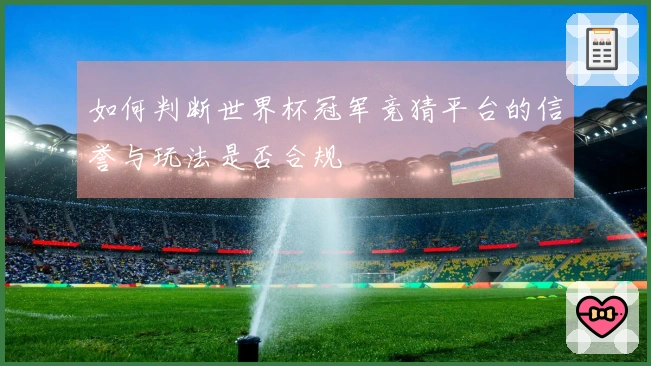 如何判断世界杯冠军竞猜平台的信誉与玩法是否合规