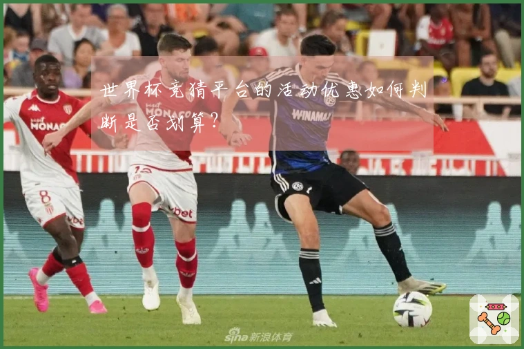 世界杯竞猜平台的活动优惠如何判断是否划算?