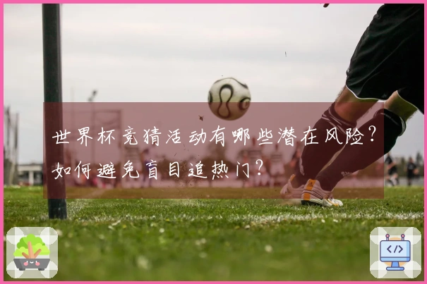 世界杯竞猜活动有哪些潜在风险？如何避免盲目追热门？