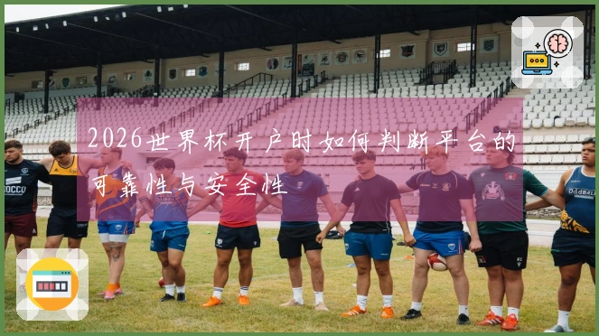 2026世界杯开户时如何判断平台的可靠性与安全性