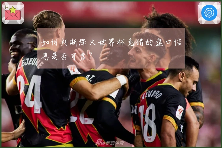 如何判断烽火世界杯竞猜的盘口信息是否可靠？