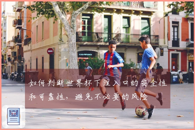 如何判断世界杯下注入口的安全性和可靠性，避免不必要的风险