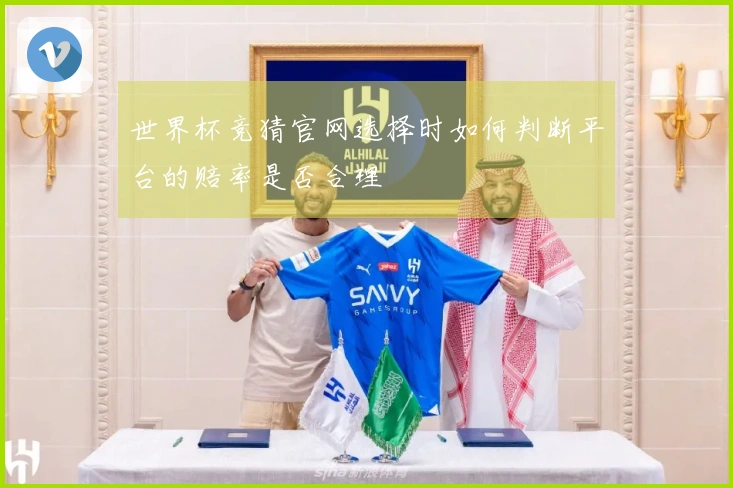 世界杯竞猜官网选择时如何判断平台的赔率是否合理