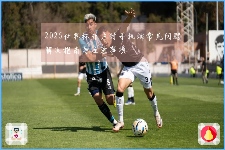2026世界杯开户时手机端常见问题解决指南与注意事项